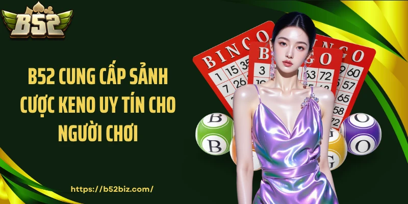 B52 cung cấp sảnh cược Keno uy tín cho người chơi
