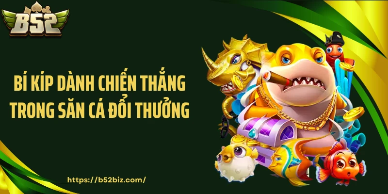 Bí kíp dành chiến thắng trong săn cá đổi thưởng