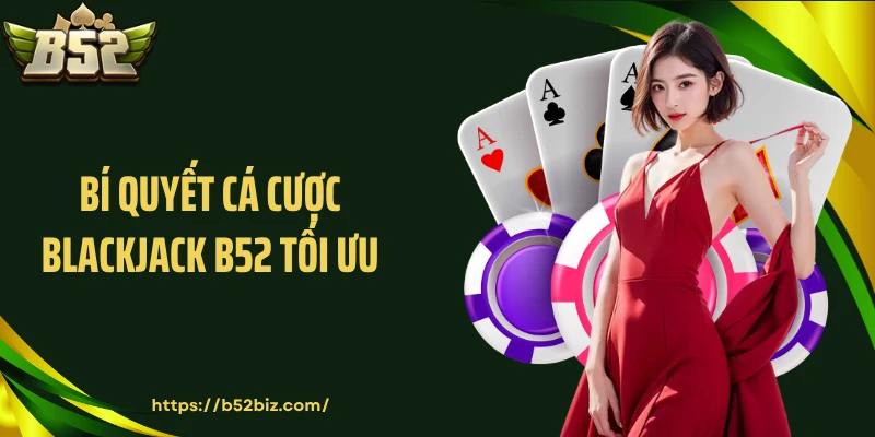Bí quyết cá cược blackjack B52 tối ưu
