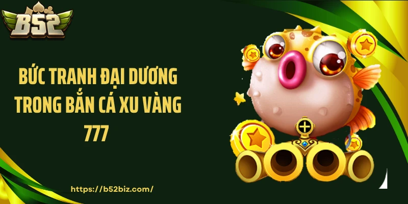 Bức tranh đại dương trong Bắn cá xu vàng 777