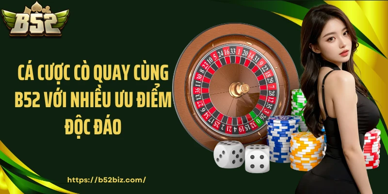 Cá cược cò quay cùng B52 với nhiều ưu điểm độc đáo