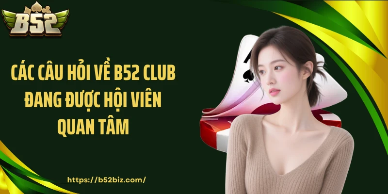 Các câu hỏi về B52 Club đang được hội viên quan tâm