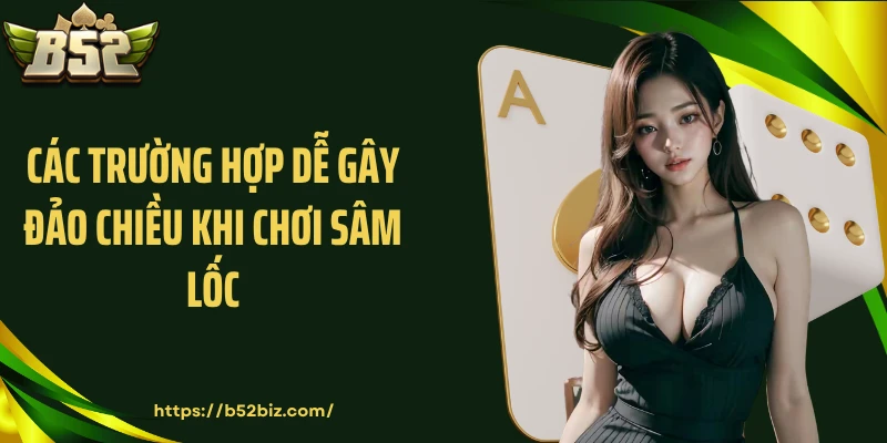 Các trường hợp dễ gây đảo chiều khi chơi sâm lốc