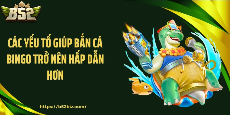 Các yếu tố giúp bắn cá bingo trở nên hấp dẫn hơn