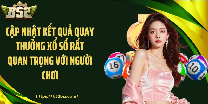 Cập nhật kết quả quay thưởng xổ số rất quan trọng với người chơi