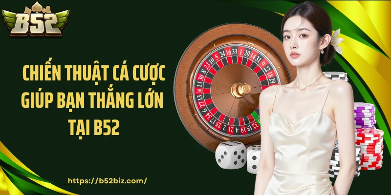 Chiến thuật cá cược giúp bạn thắng lớn tại B52