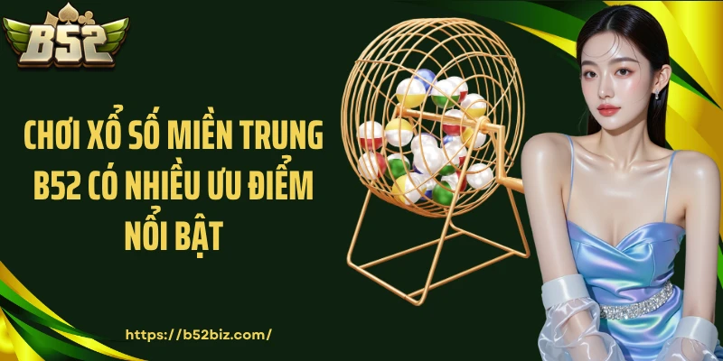 Chơi xổ số miền Trung B52 có nhiều ưu điểm nổi bật