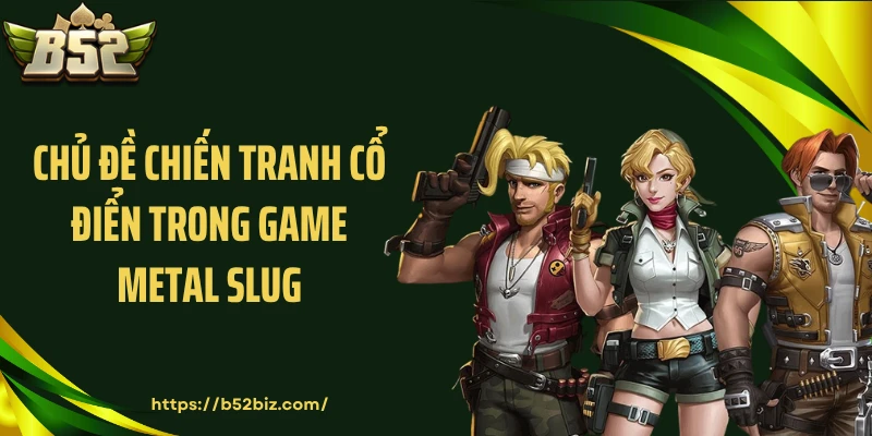 Chủ đề chiến tranh cổ điển trong game metal slug