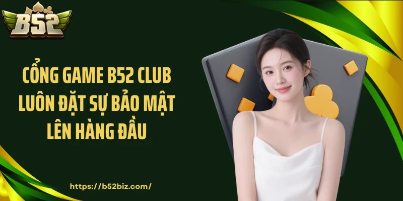 Cổng game B52 Club luôn đặt sự bảo mật lên hàng đầu