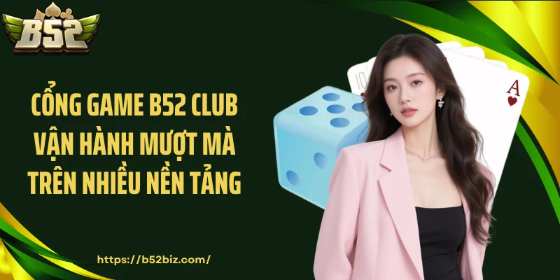 Cổng game B52 Club vận hành mượt mà trên nhiều nền tảng