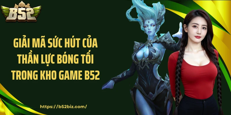 Giải mã sức hút của Thần lực bóng tối trong kho game B52