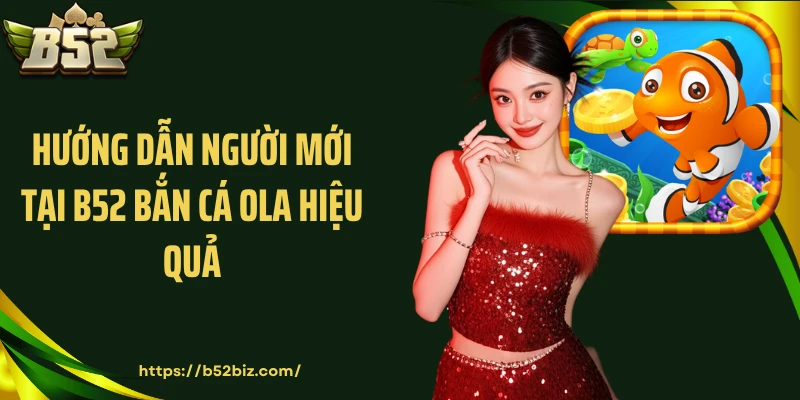 Hướng dẫn người mới tại B52 bắn cá ola hiệu quả