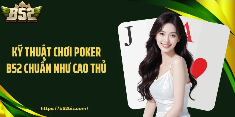 Kỹ thuật chơi poker B52 chuẩn như cao thủ