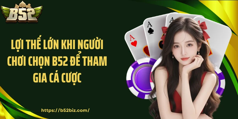 Lợi thế lớn khi người chơi chọn B52 để tham gia cá cược