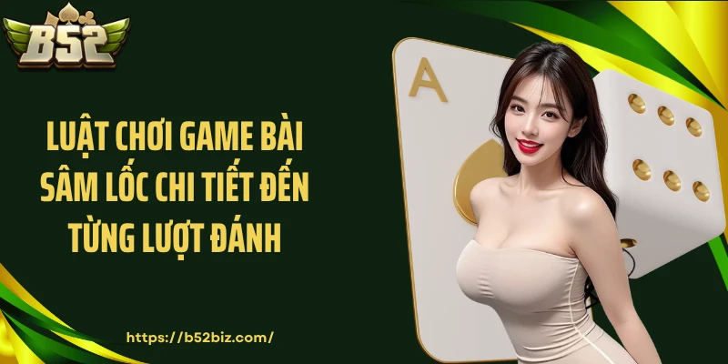 Luật chơi game bài Sâm Lốc chi tiết đến từng lượt đánh