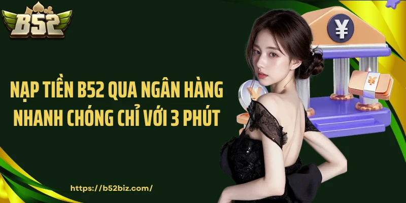 Nạp tiền B52 qua ngân hàng nhanh chóng chỉ với 3 phút