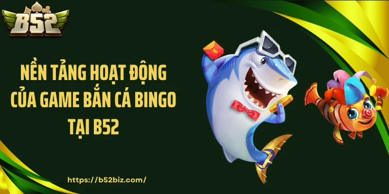 Nền tảng hoạt động của game bắn cá bingo tại B52