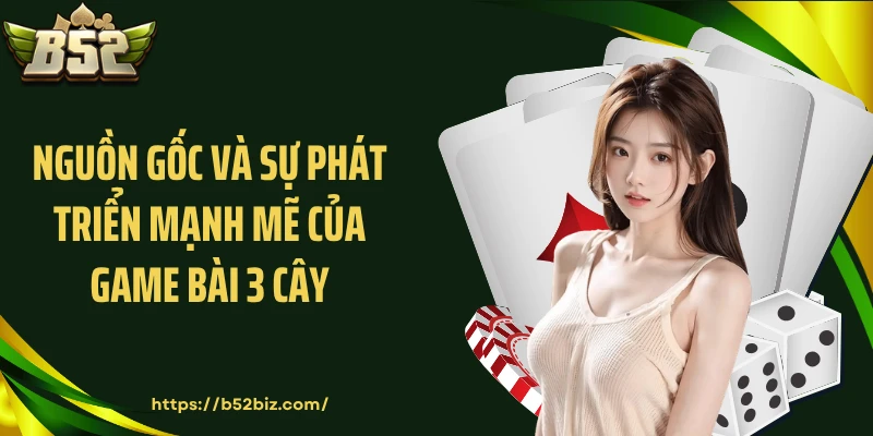 Nguồn gốc và sự phát triển mạnh mẽ của game bài 3 cây