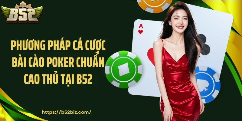 Phương pháp cá cược bài cào poker chuẩn cao thủ tại B52