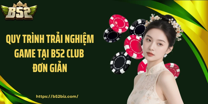 Quy trình trải nghiệm game tại B52 Club đơn giản