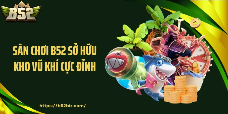 Sân chơi B52 sở hữu kho vũ khí cực đỉnh 