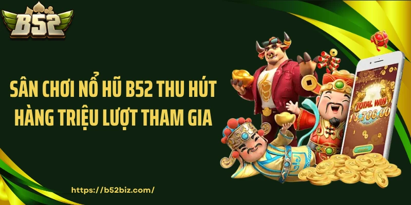 Sân chơi nổ hũ B52 thu hút hàng triệu lượt tham gia