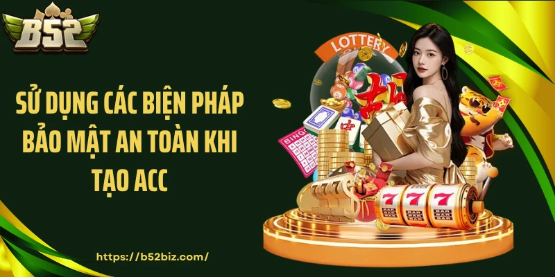 Sử dụng các biện pháp bảo mật an toàn khi tạo acc