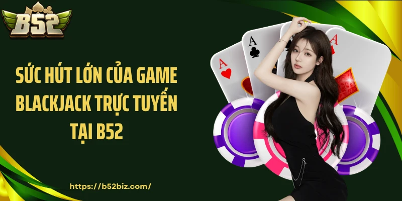 Sức hút lớn của game blackjack trực tuyến tại B52