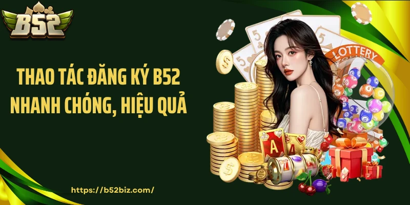 Thao tác đăng ký B52 nhanh chóng, hiệu quả