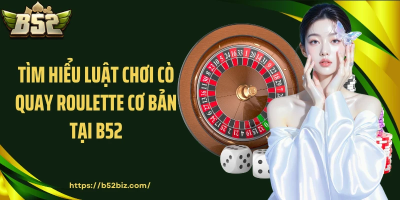 Tìm hiểu luật chơi cò quay roulette cơ bản tại B52