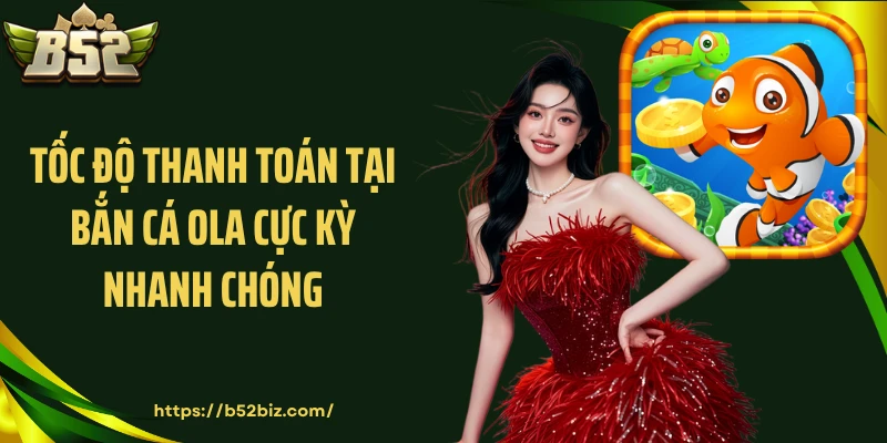 Tốc độ thanh toán tại bắn cá ola cực kỳ nhanh chóng