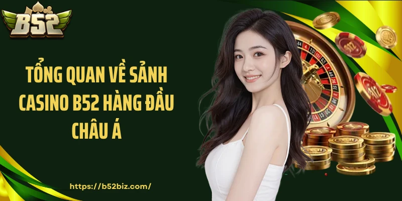 Tổng quan về sảnh casino B52 hàng đầu châu Á