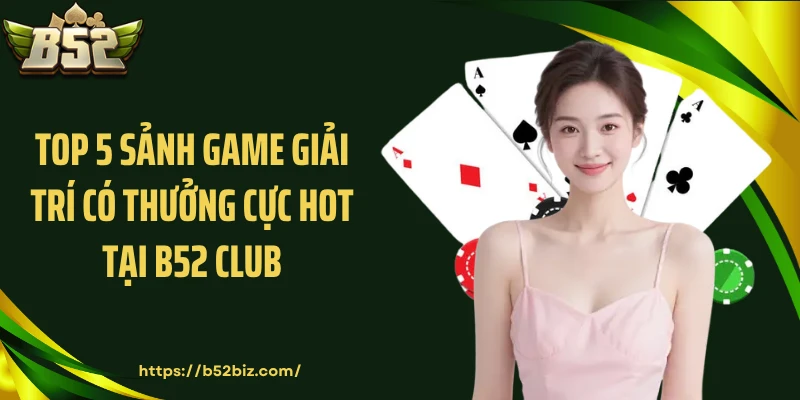 Top 5 sảnh game giải trí có thưởng cực hot tại B52 Club