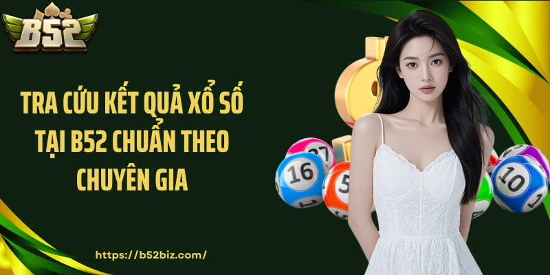 Tra cứu kết quả xổ số tại B52 chuẩn theo chuyên gia