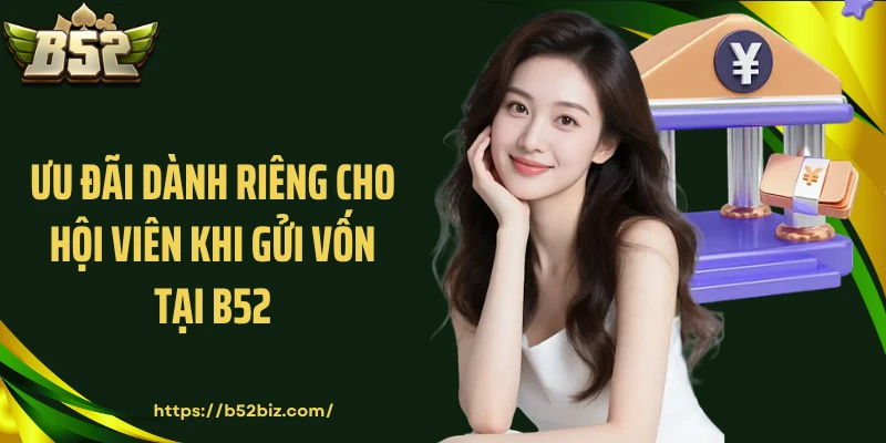 Ưu đãi dành riêng cho hội viên khi gửi vốn tại B52